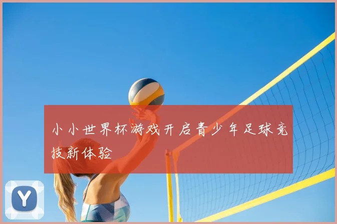 小小世界杯游戏开启青少年足球竞技新体验
