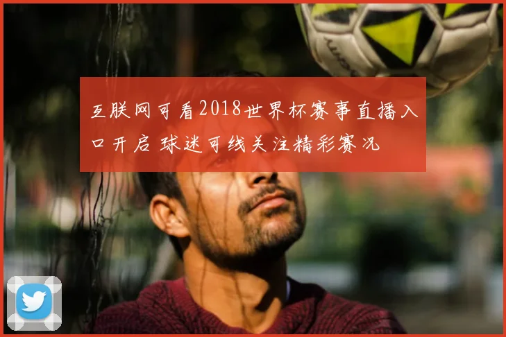 互朕网可看2018世界杯赛事直播入口开启 球迷可线关注精彩赛况