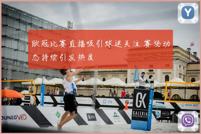 欧冠比赛直播吸引球迷关注 赛场动态持续引发热度