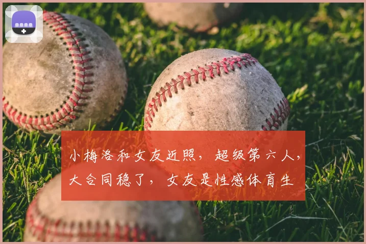 小梅洛和女友近照,超级第六人,大合同稳了,女友是性感体育生