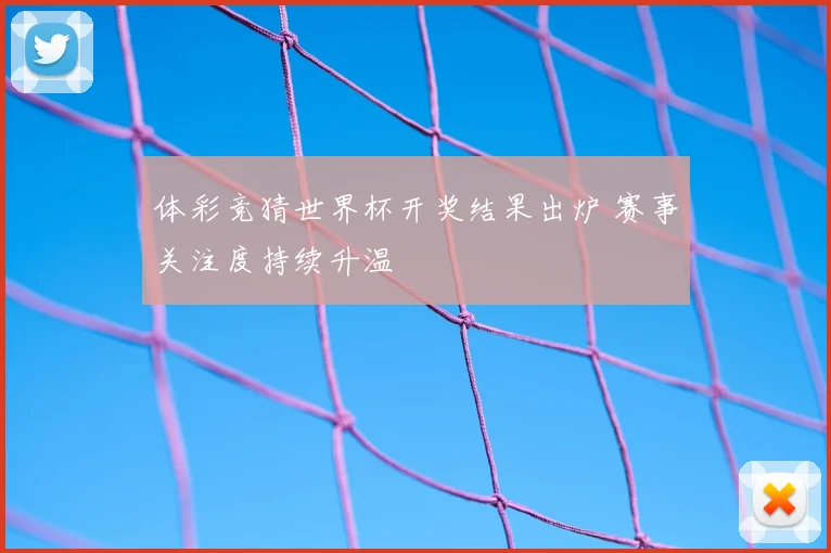 体彩竞猜世界杯开奖结果出炉 赛事关注度持续升温