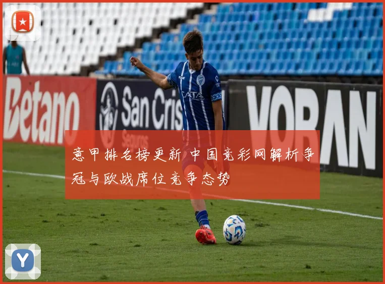 意甲排名榜更新 中国竞彩网解析争冠与欧战席位竞争态势
