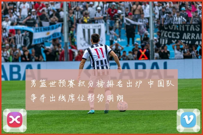 男篮世预赛积分榜排名出炉 中国队争夺出线席位形势明朗