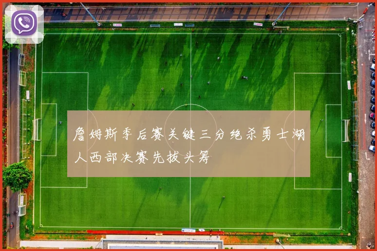 詹姆斯季后赛关键三分绝杀勇士湖人西部决赛先拔头筹