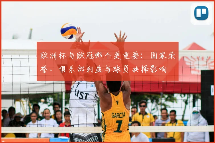 欧洲杯与欧冠哪个更重要：国家荣誉、俱乐部利益与球员抉择影响