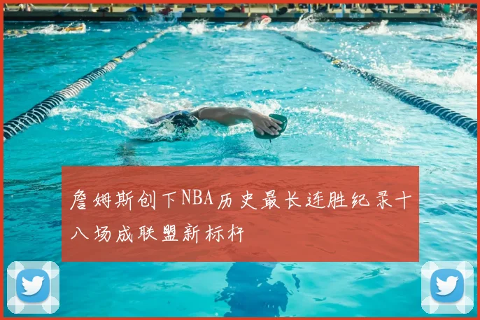 詹姆斯创下NBA历史最长连胜纪录十八场成联盟新标杆