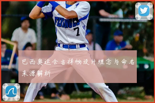 巴西奥运会吉祥物设计理念与命名来源解析