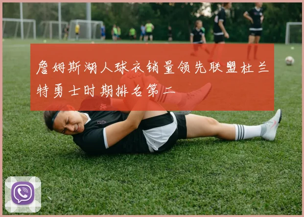 詹姆斯湖人球衣销量领先联盟杜兰特勇士时期排名第二