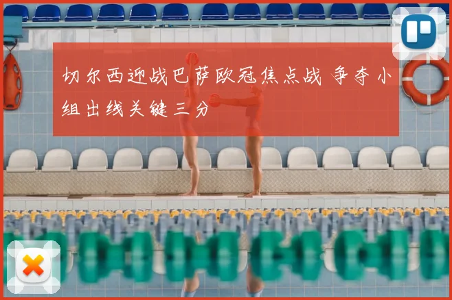 切尔西迎战巴萨欧冠焦点战 争夺小组出线关键三分