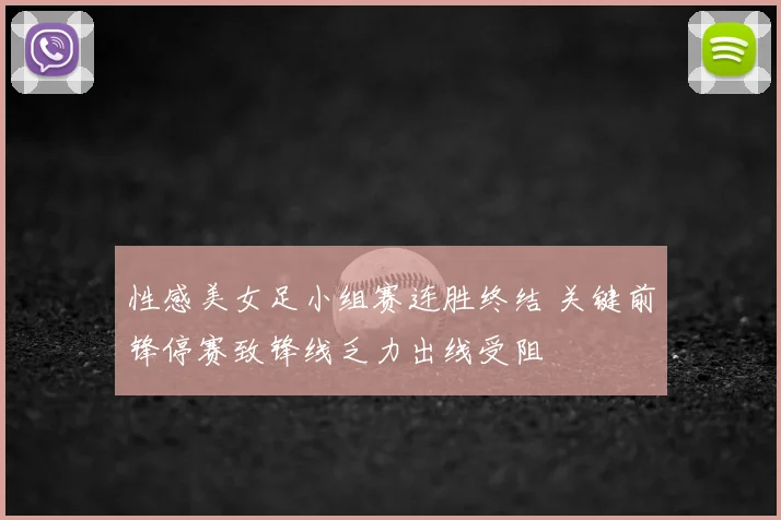 性感美女足小组赛连胜终结 关键前锋停赛致锋线乏力出线受阻