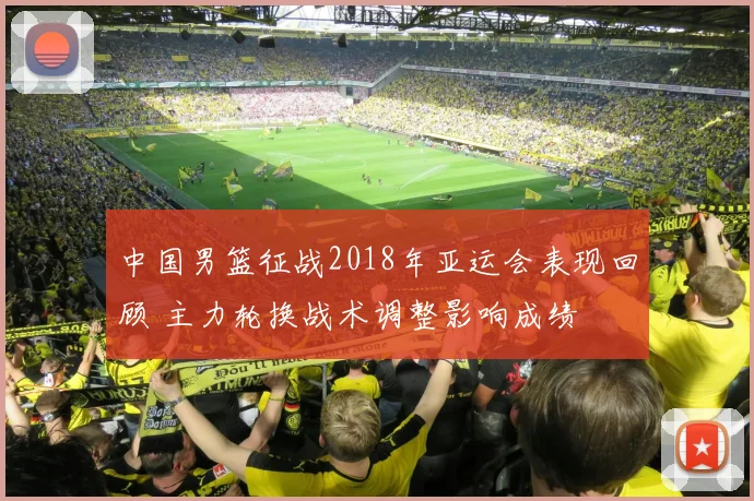 中国男篮征战2018年亚运会表现回顾 主力轮换战术调整影响成绩