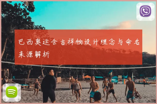 巴西奥运会吉祥物设计理念与命名来源解析