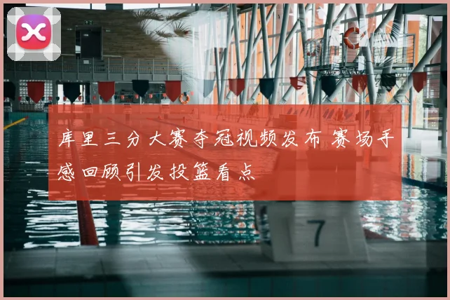 库里三分大赛夺冠视频发布 赛场手感回顾引发投篮看点