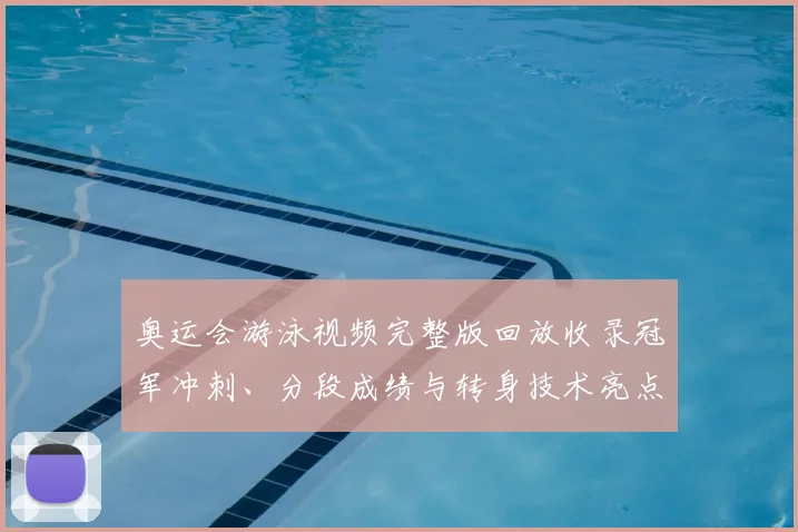 奥运会游泳视频完整版回放收录冠军冲刺、分段成绩与转身技术亮点