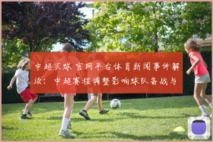 中超买球 官网平台体育新闻事件解读：中超赛程调整影响球队备战与积分争夺