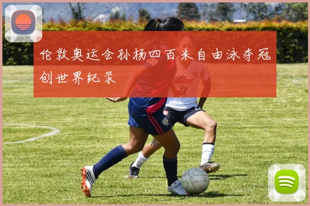 伦敦奥运会孙杨四百米自由泳夺冠创世界纪录