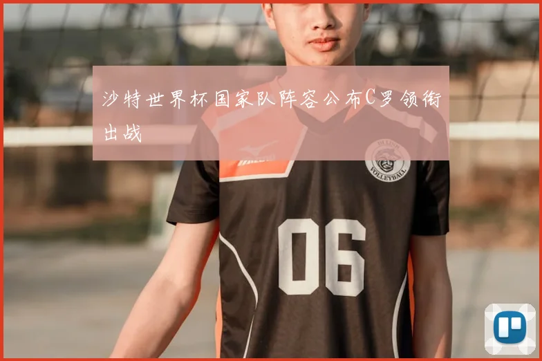 沙特世界杯国家队阵容公布C罗领衔出战