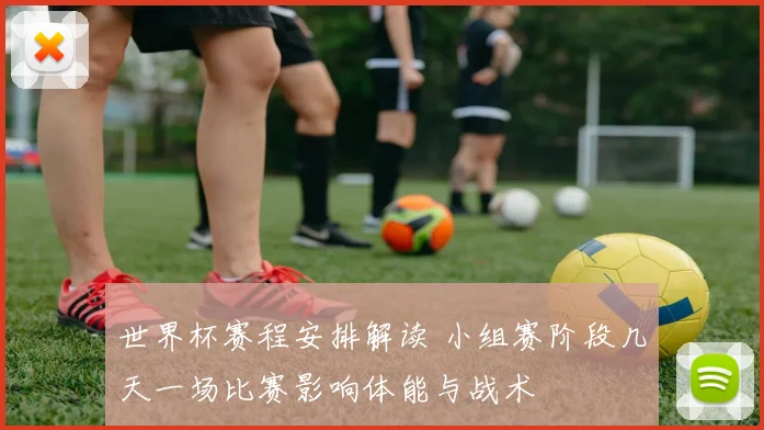 世界杯赛程安排解读 小组赛阶段几天一场比赛影响体能与战术