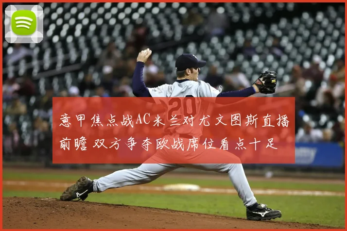 意甲焦点战AC米兰对尤文图斯直播前瞻 双方争夺欧战席位看点十足