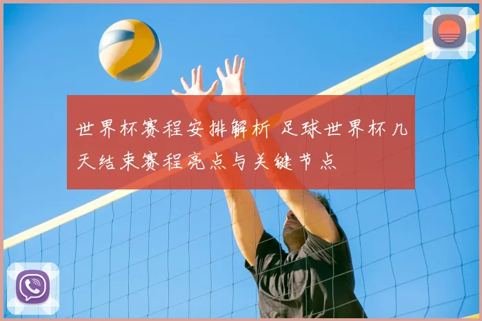 世界杯赛程安排解析 足球世界杯几天结束赛程亮点与关键节点